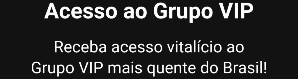 Acesso ao Grupo VIP. Receba acesso vitalício ao Grupo VIP mais quente do Brasil!