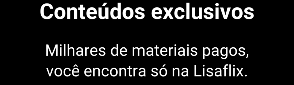 Conteúdos exclusivos. Milhares de materiais pagos, você encontra só na Lisaflix.