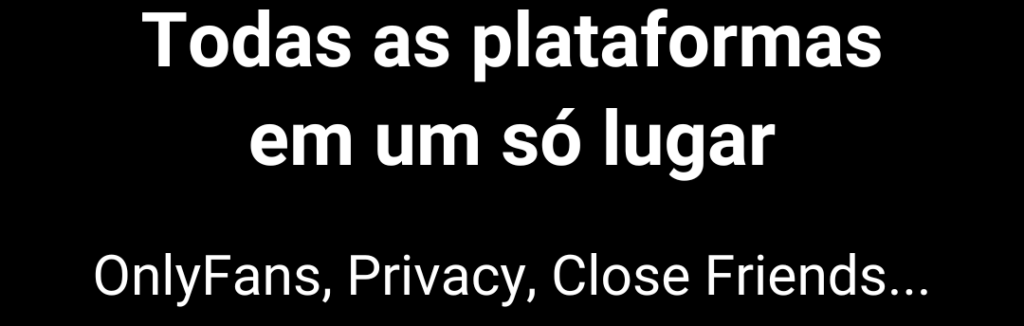 Todas as plataformas em um só lugar. OnlyFans, Privacy, Close Firends...